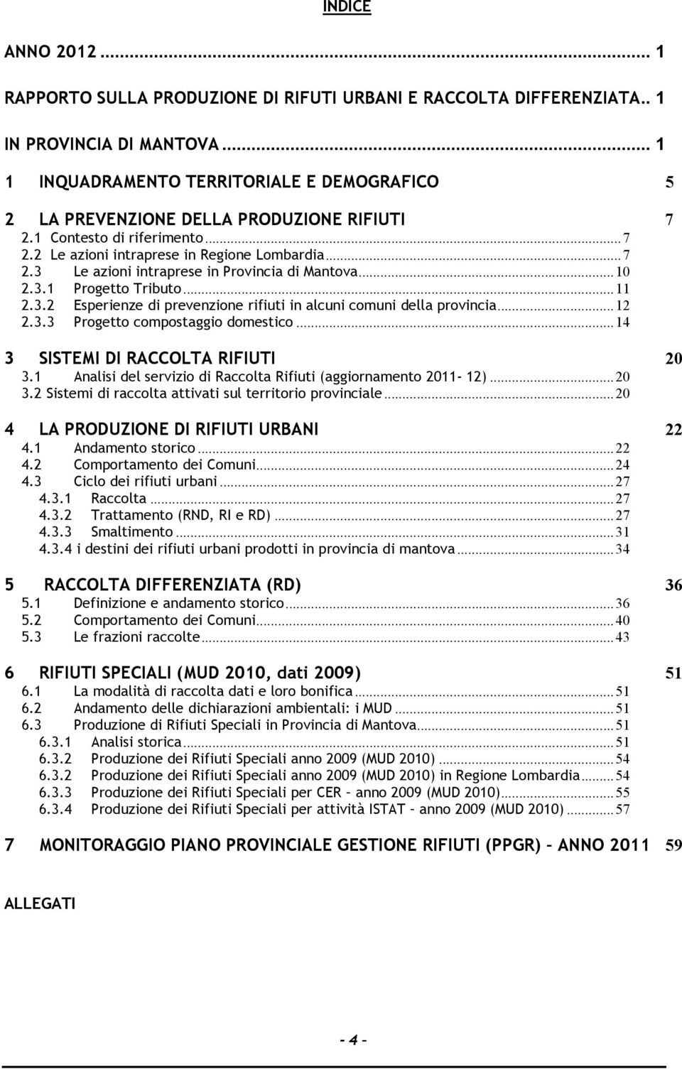 ..10 2.3.1 Progetto Tributo...11 2.3.2 Esperienze di prevenzione rifiuti in alcuni comuni della provincia...12 2.3.3 Progetto compostaggio domestico...14 3 SISTEMI DI RACCOLTA RIFIUTI 20 3.