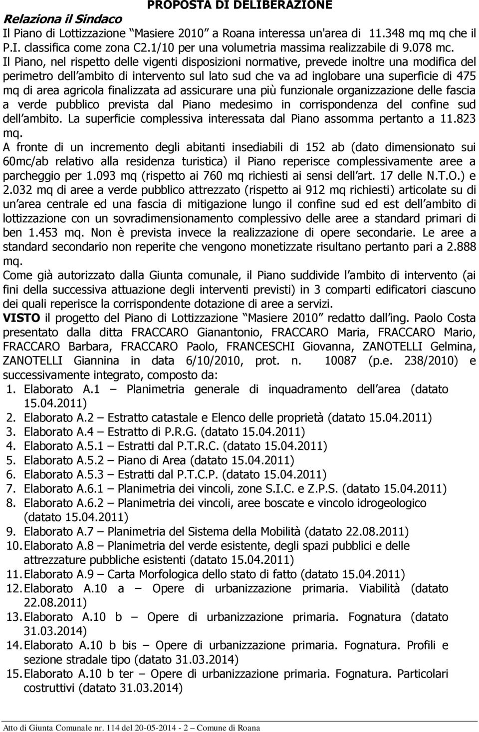 Il Piano, nel rispetto delle vigenti disposizioni normative, prevede inoltre una modifica del perimetro dell ambito di intervento sul lato sud che va ad inglobare una superficie di 475 mq di area