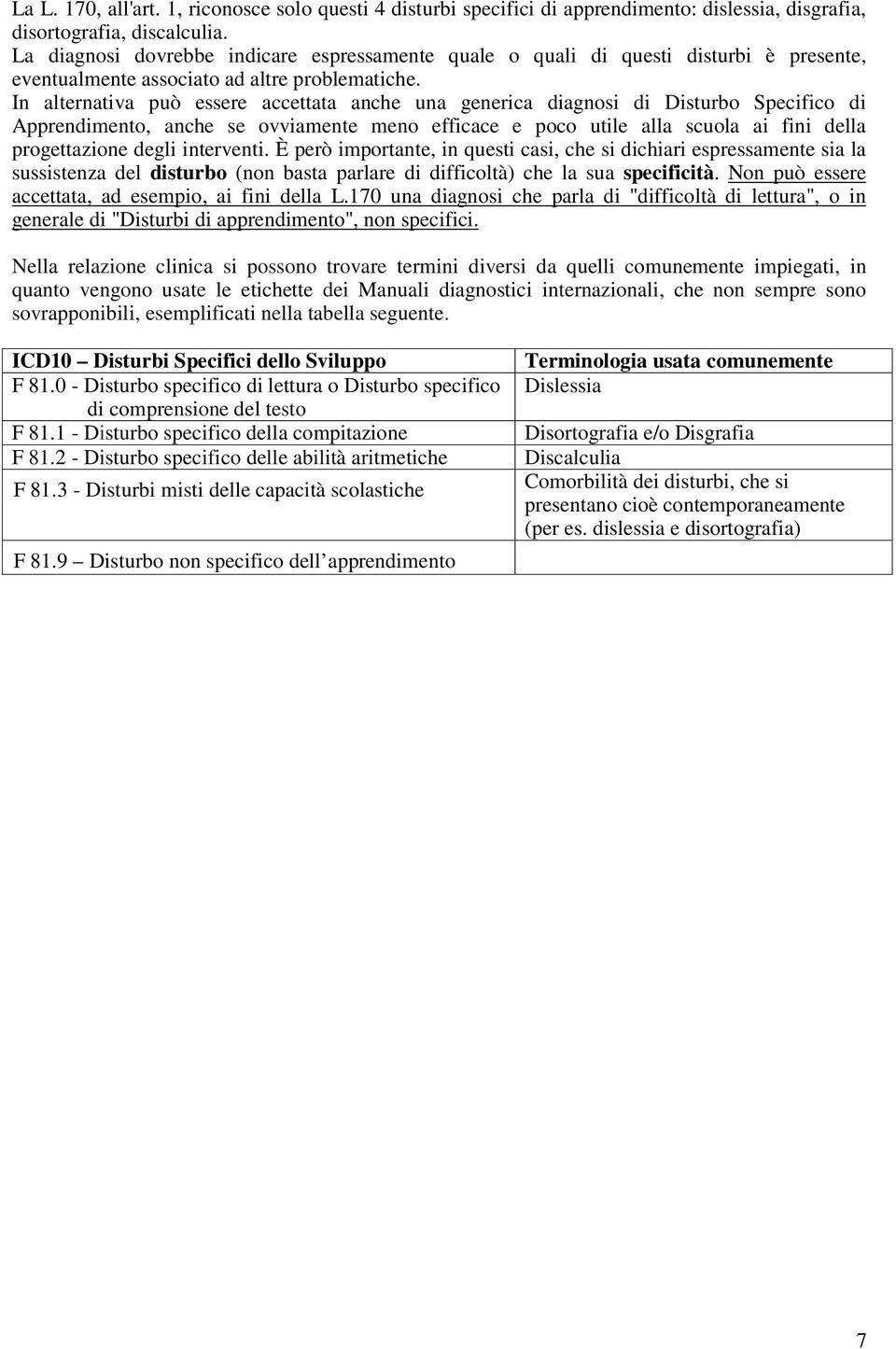 In alternativa può essere accettata anche una generica diagnosi di Disturbo Specifico di Apprendimento, anche se ovviamente meno efficace e poco utile alla scuola ai fini della progettazione degli