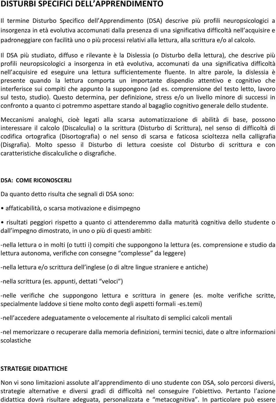 Il DSA più studiato, diffuso e rilevante è la Dislessia (o Disturbo della lettura), che descrive più profili neuropsicologici a insorgenza in età evolutiva, accomunati da una significativa difficoltà