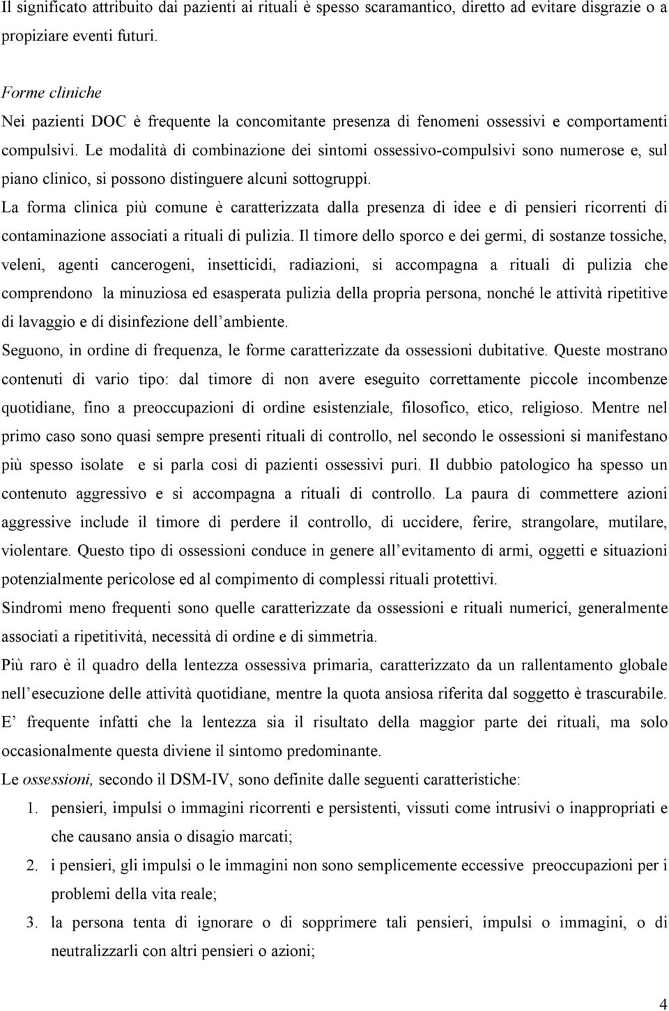 Le modalità di combinazione dei sintomi ossessivo-compulsivi sono numerose e, sul piano clinico, si possono distinguere alcuni sottogruppi.