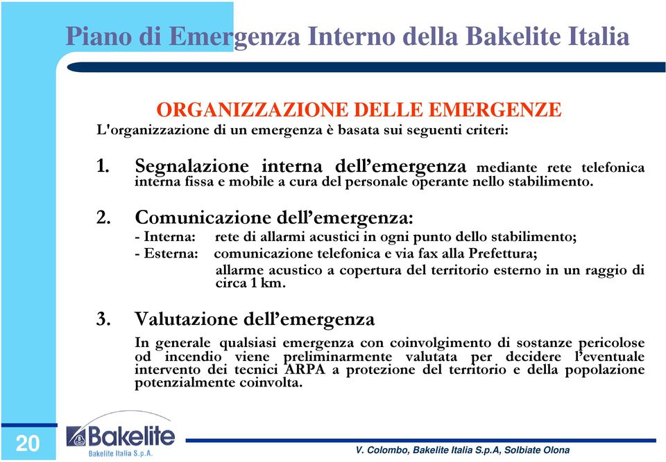 Comunicazione dell emergenza: - Interna: rete di allarmi acustici in ogni punto dello stabilimento; - Esterna: comunicazione telefonica e via fax alla Prefettura; allarme acustico a copertura del