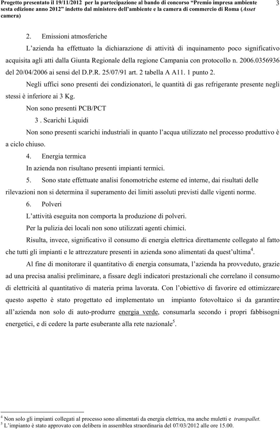 Negli uffici sono presenti dei condizionatori, le quantità di gas refrigerante presente negli stessi è inferiore ai 3 Kg. Non sono presenti PCB/PCT 3.