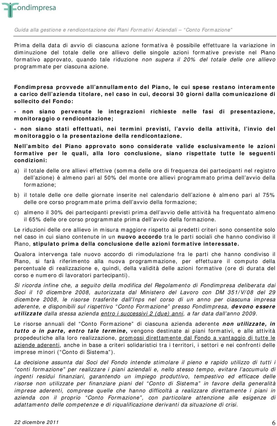 Fondimpresa provvede all annullamento del Piano, le cui spese restano interamente a carico dell azienda titolare, nel caso in cui, decorsi 30 giorni dalla comunicazione di sollecito del Fondo: - non