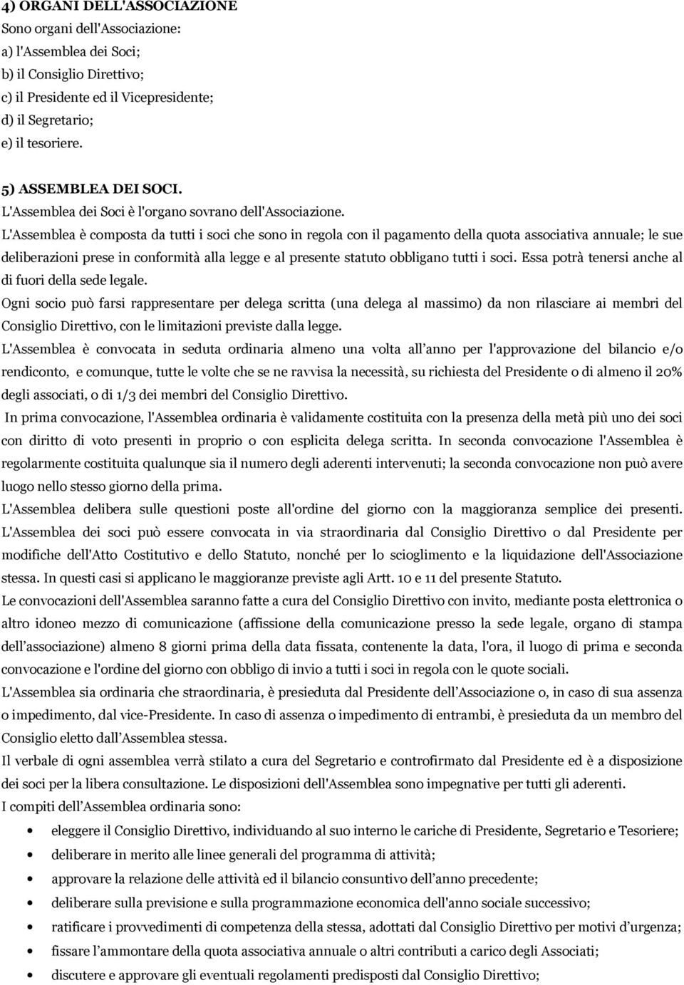 L'Assemblea è composta da tutti i soci che sono in regola con il pagamento della quota associativa annuale; le sue deliberazioni prese in conformità alla legge e al presente statuto obbligano tutti i