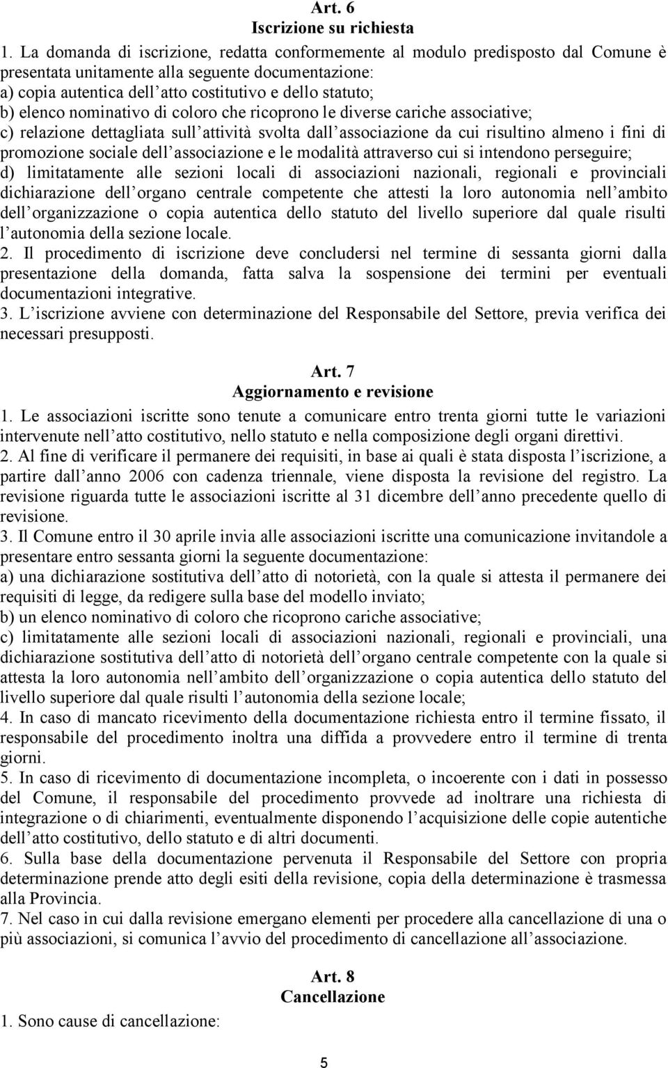 elenco nominativo di coloro che ricoprono le diverse cariche associative; c) relazione dettagliata sull attività svolta dall associazione da cui risultino almeno i fini di promozione sociale dell