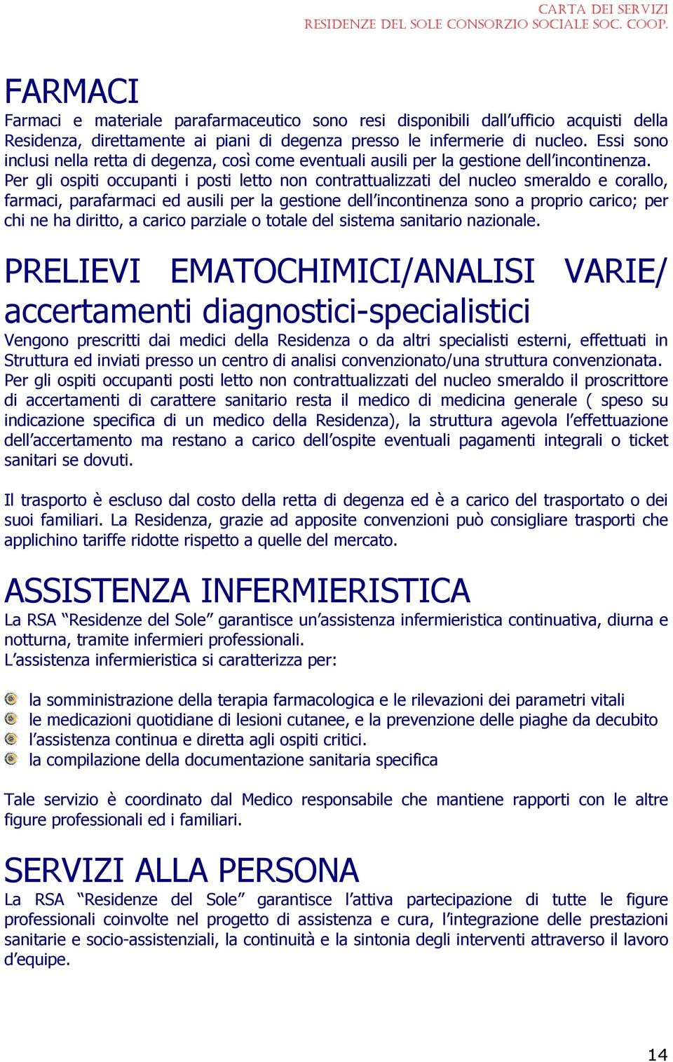 Per gli ospiti occupanti i posti letto non contrattualizzati del nucleo smeraldo e corallo, farmaci, parafarmaci ed ausili per la gestione dell incontinenza sono a proprio carico; per chi ne ha