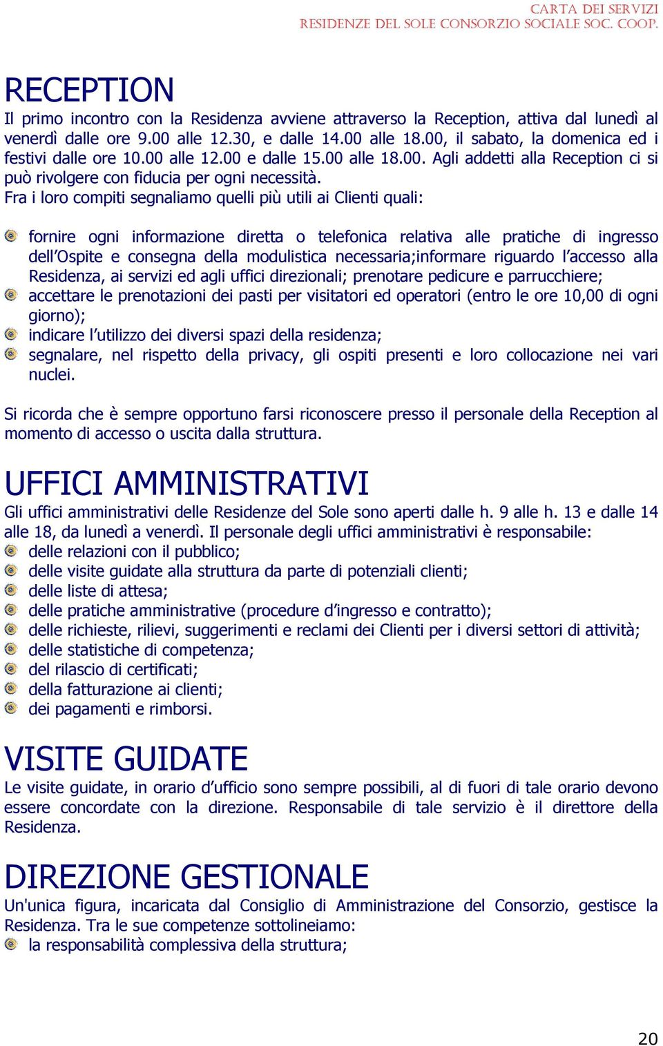 Fra i loro compiti segnaliamo quelli più utili ai Clienti quali: fornire ogni informazione diretta o telefonica relativa alle pratiche di ingresso dell Ospite e consegna della modulistica