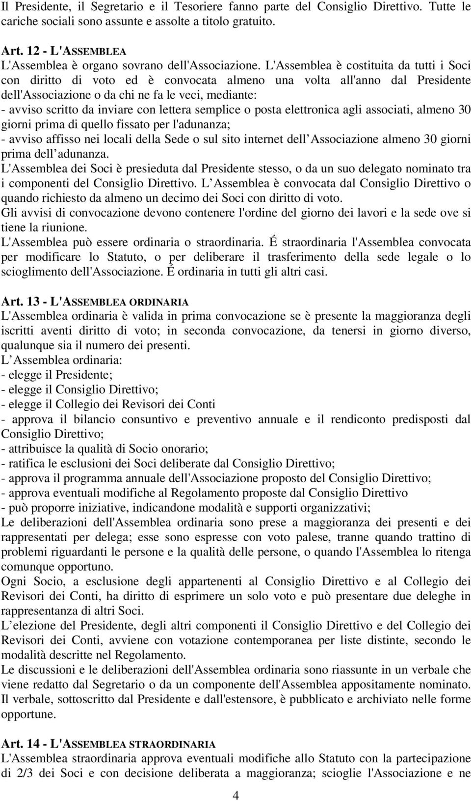 L'Assemblea è costituita da tutti i Soci con diritto di voto ed è convocata almeno una volta all'anno dal Presidente dell'associazione o da chi ne fa le veci, mediante: - avviso scritto da inviare