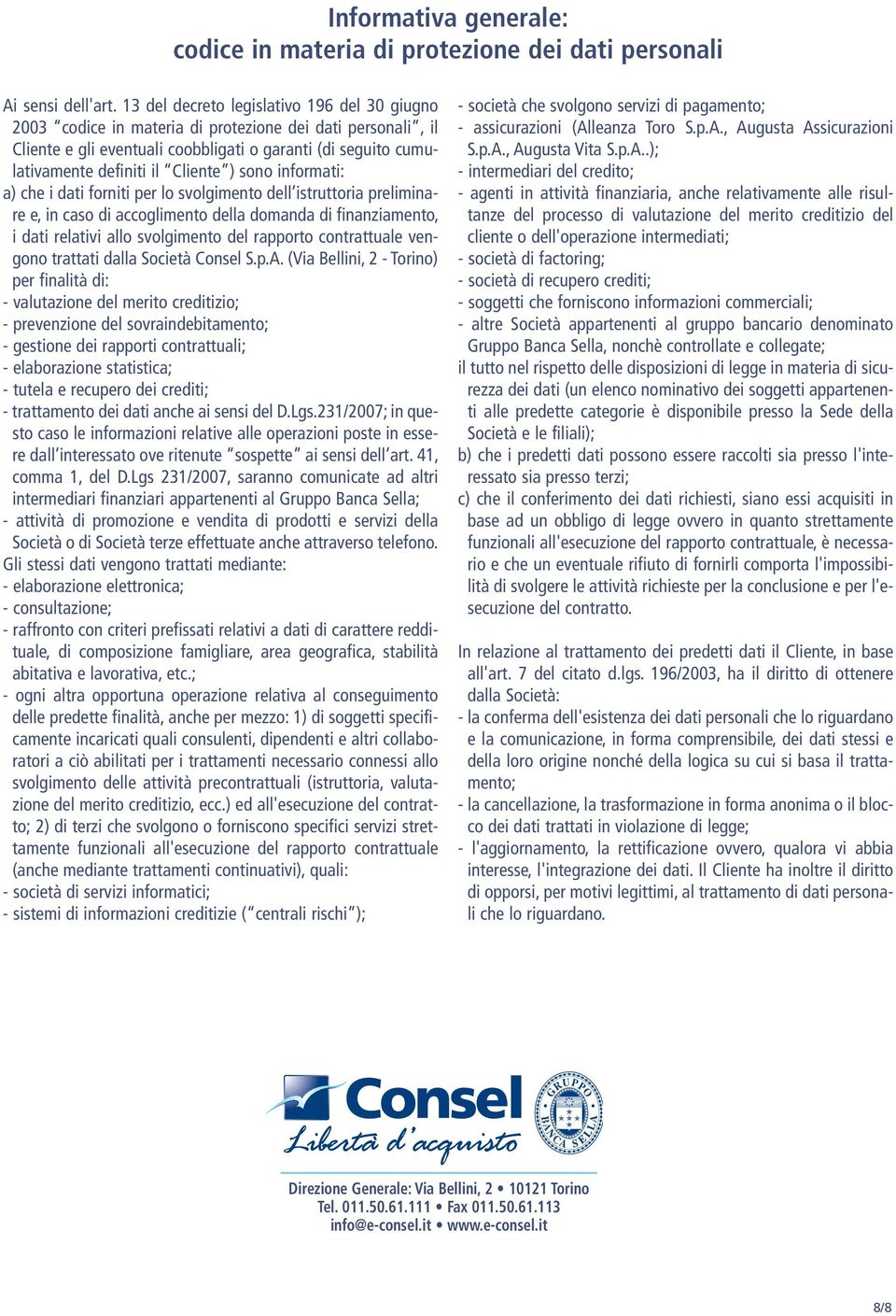 ) sono informati: a) che i dati forniti per lo svolgimento dell istruttoria preliminare e, in caso di accoglimento della domanda di finanziamento, i dati relativi allo svolgimento del rapporto