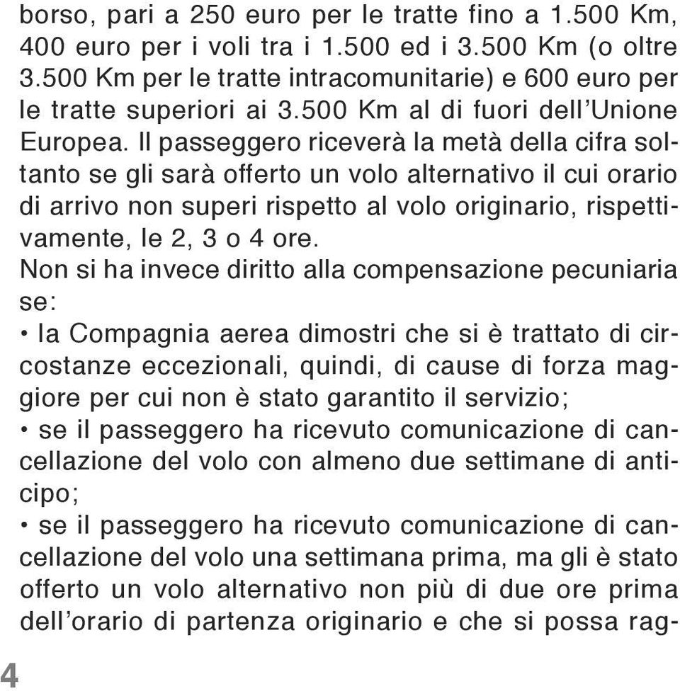 Il passeggero riceverà la metà della cifra soltanto se gli sarà offerto un volo alternativo il cui orario di arrivo non superi rispetto al volo originario, rispettivamente, le 2, 3 o 4 ore.