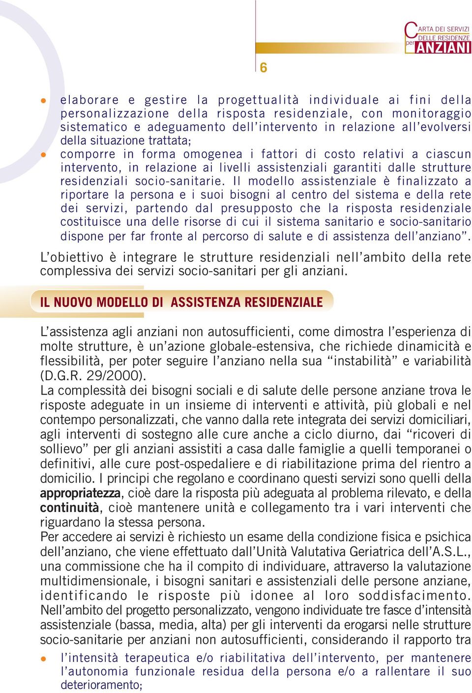 Il modello assistenziale è finalizzato a riportare la sona e i suoi bisogni al centro del sistema e della rete dei servizi, partendo dal presupposto che la risposta residenziale costituisce una delle