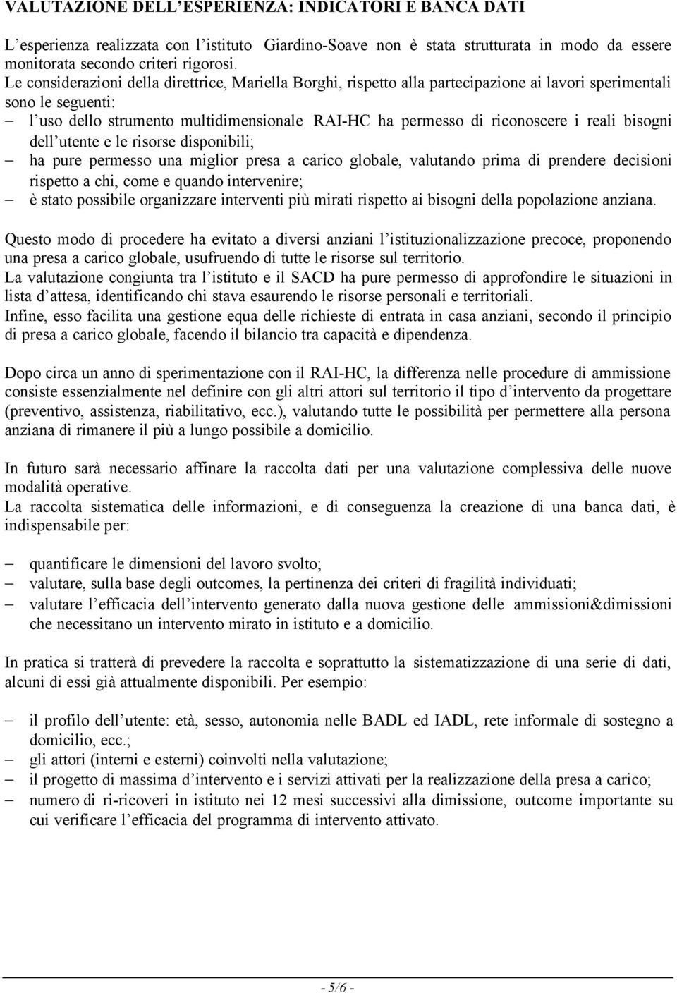 reali bisogni dell utente e le risorse disponibili; ha pure permesso una miglior presa a carico globale, valutando prima di prendere decisioni rispetto a chi, come e quando intervenire; è stato