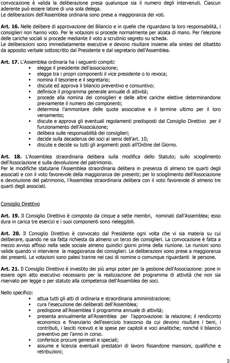 Nelle delibere di approvazione del Bilancio e in quelle che riguardano la loro responsabilità, i consiglieri non hanno voto. Per le votazioni si procede normalmente per alzata di mano.