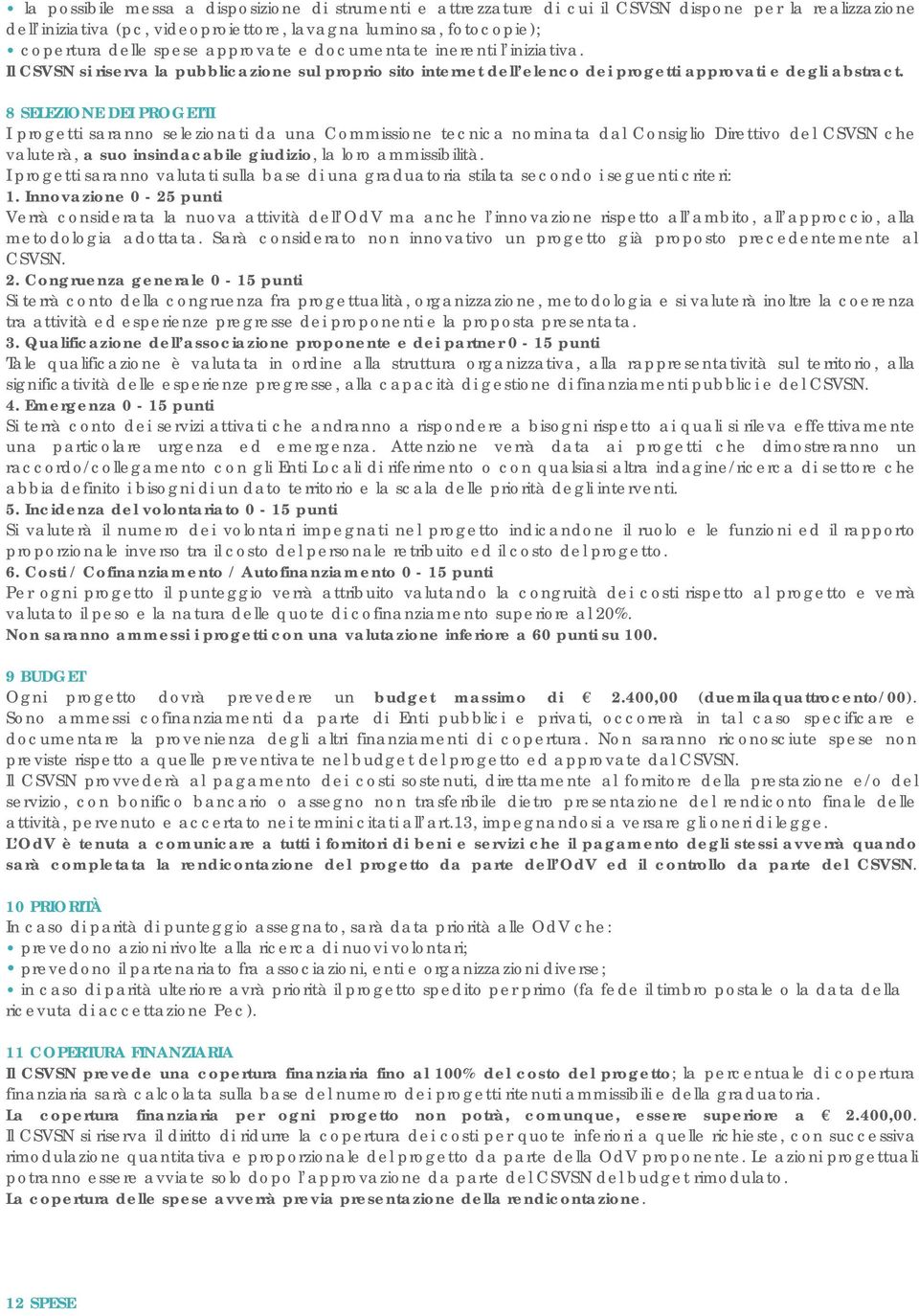 8 SELEZIONE DEI PROGETTI I progetti saranno selezionati da una Commissione tecnica nominata dal Consiglio Direttivo del CSVSN che valuterà, a suo insindacabile giudizio, la loro ammissibilità.