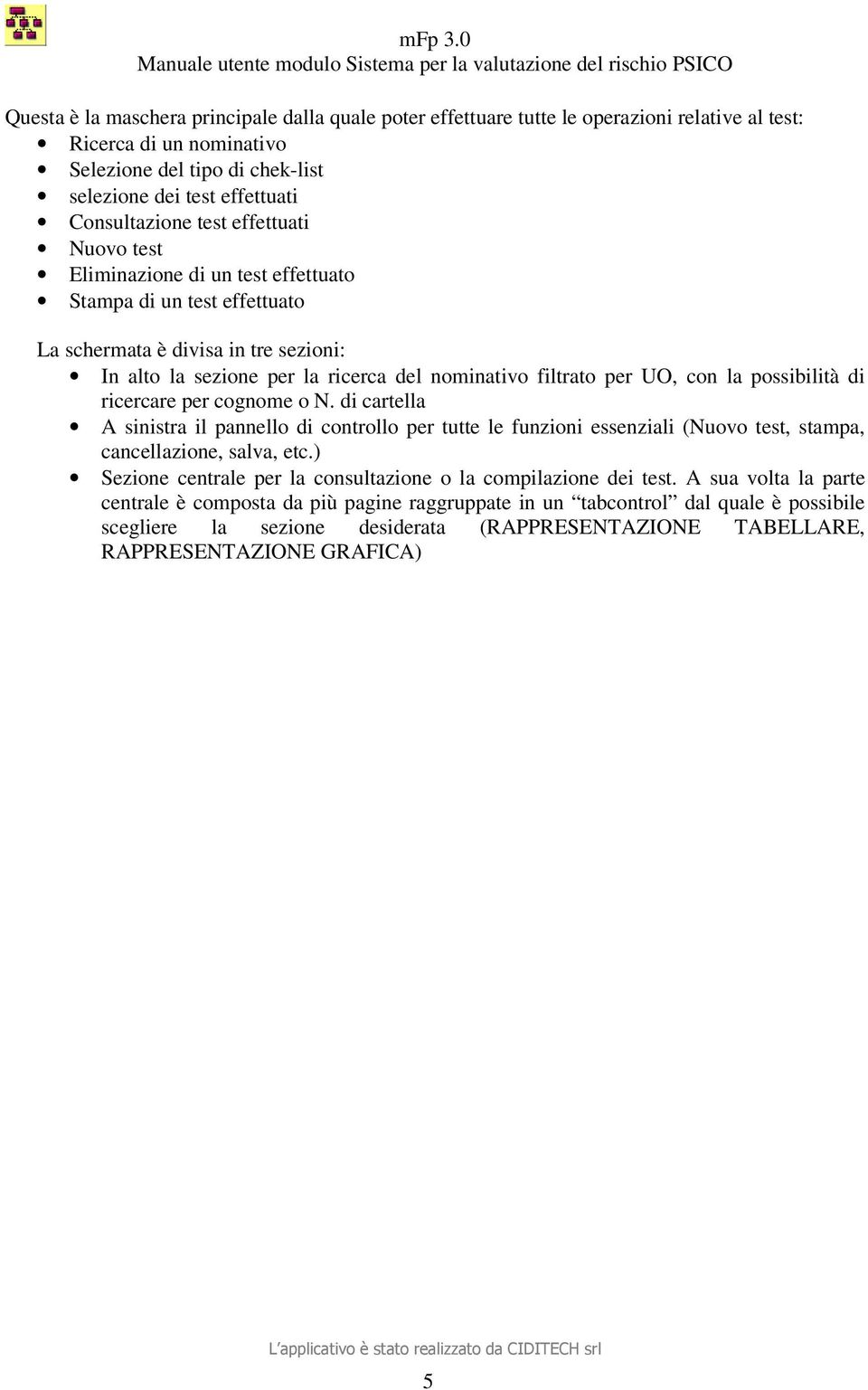 la possibilità di ricercare per cognome o N. di cartella A sinistra il pannello di controllo per tutte le funzioni essenziali (Nuovo test, stampa, cancellazione, salva, etc.