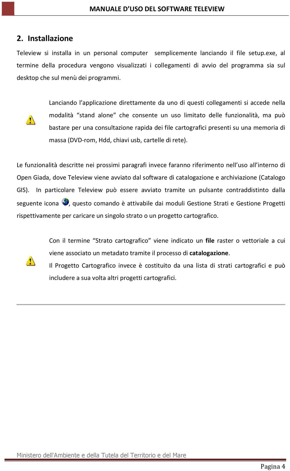 Lanciando l applicazione direttamente da uno di questi collegamenti si accede nella modalità stand alone che consente un uso limitato delle funzionalità, ma può bastare per una consultazione rapida