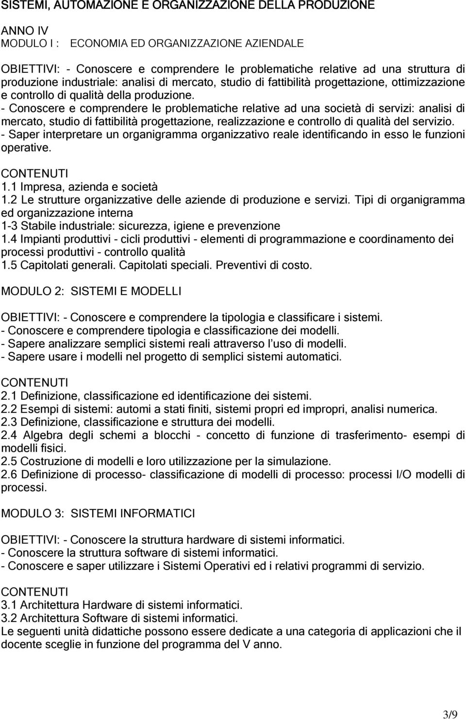 - Conoscere e comprendere le problematiche relative ad una società di servizi: analisi di mercato, studio di fattibilità progettazione, realizzazione e controllo di qualità del servizio.