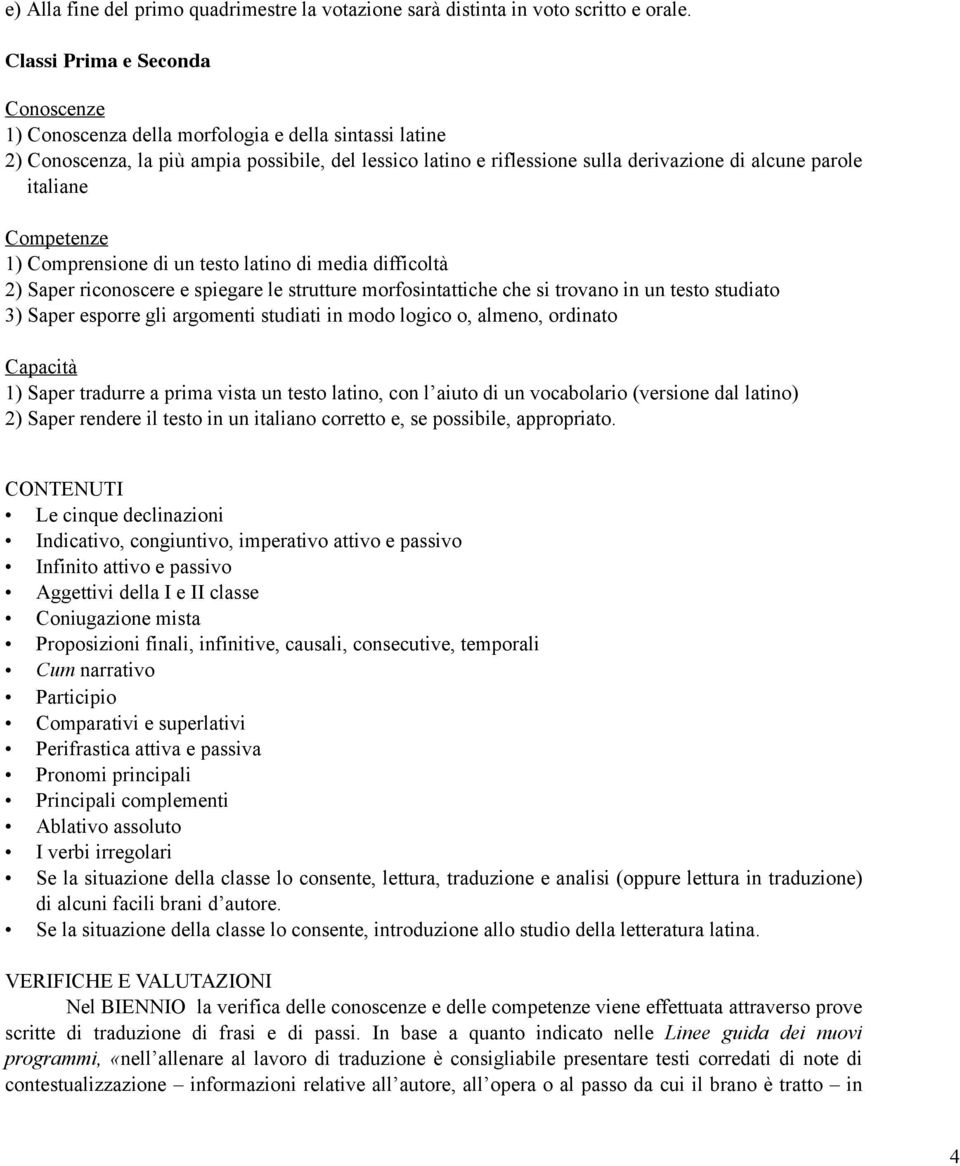 italiane Competenze 1) Comprensione di un testo latino di media difficoltà 2) Saper riconoscere e spiegare le strutture morfosintattiche che si trovano in un testo studiato 3) Saper esporre gli