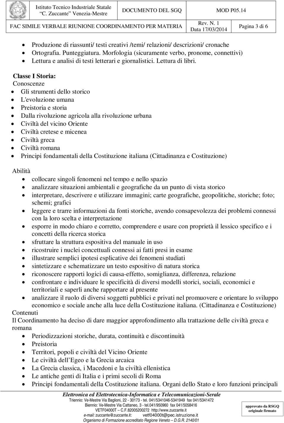 Classe I Storia: Gli strumenti dello storico L'evoluzione umana Preistoria e storia Dalla rivoluzione agricola alla rivoluzione urbana Civiltà del vicino Oriente Civiltà cretese e micenea Civiltà