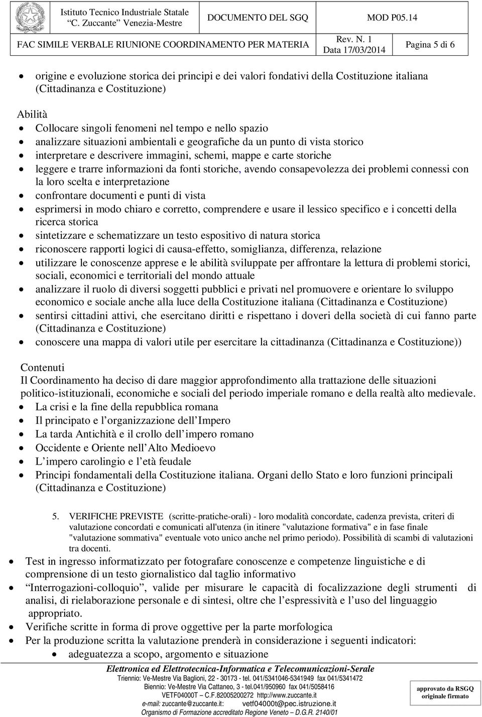 consapevolezza dei problemi connessi con la loro scelta e interpretazione confrontare documenti e punti di vista esprimersi in modo chiaro e corretto, comprendere e usare il lessico specifico e i