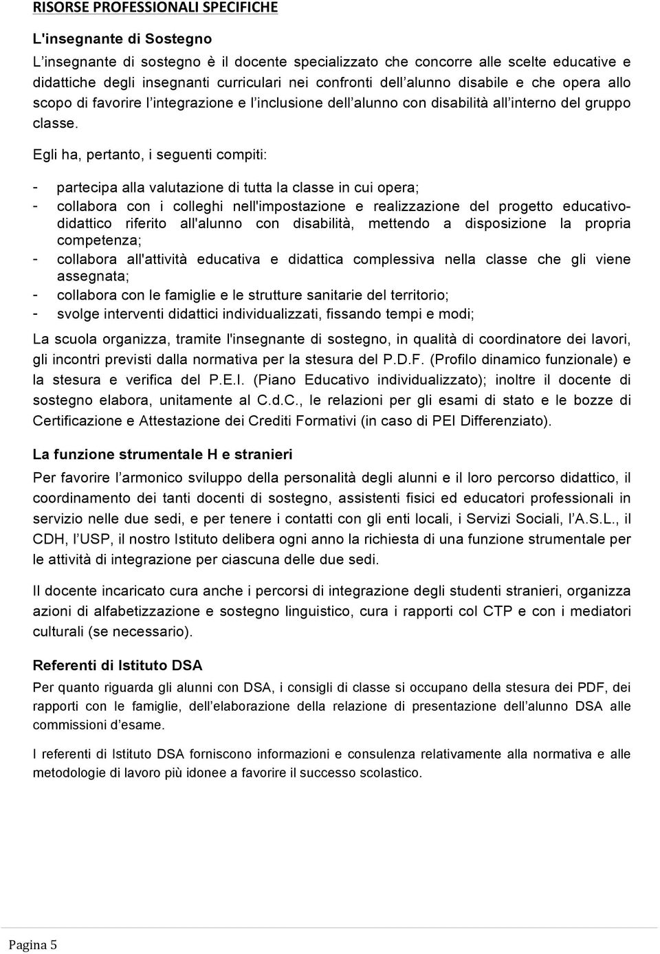 Egli ha, pertanto, i seguenti compiti: - partecipa alla valutazione di tutta la classe in cui opera; - collabora con i colleghi nell'impostazione e realizzazione del progetto educativodidattico