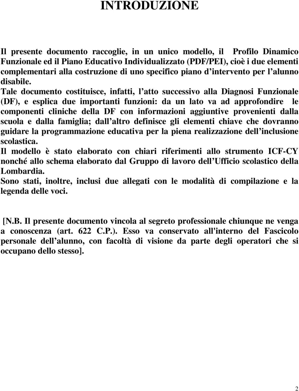 Tale documento costituisce, infatti, l atto successivo alla Diagnosi Funzionale (DF), e esplica due importanti funzioni: da un lato va ad approfondire le componenti cliniche della DF con informazioni