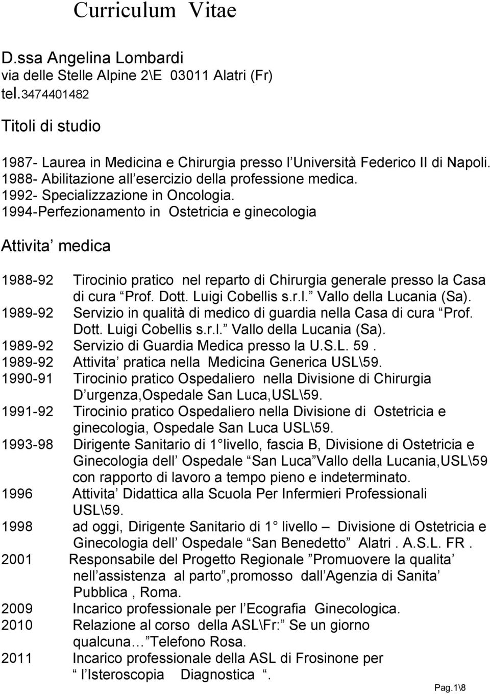 1994-Perfezionamento in Ostetricia e ginecologia Attivita medica 1988-92 Tirocinio pratico nel reparto di Chirurgia generale presso la Casa di cura Prof. Dott. Luigi Cobellis s.r.l. Vallo della Lucania (Sa).