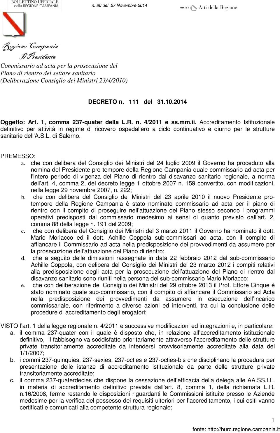 che con delibera del Consiglio dei Ministri del 24 luglio 2009 il Governo ha proceduto alla nomina del Presidente pro-tempore della quale commissario ad acta per l intero periodo di vigenza del Piano