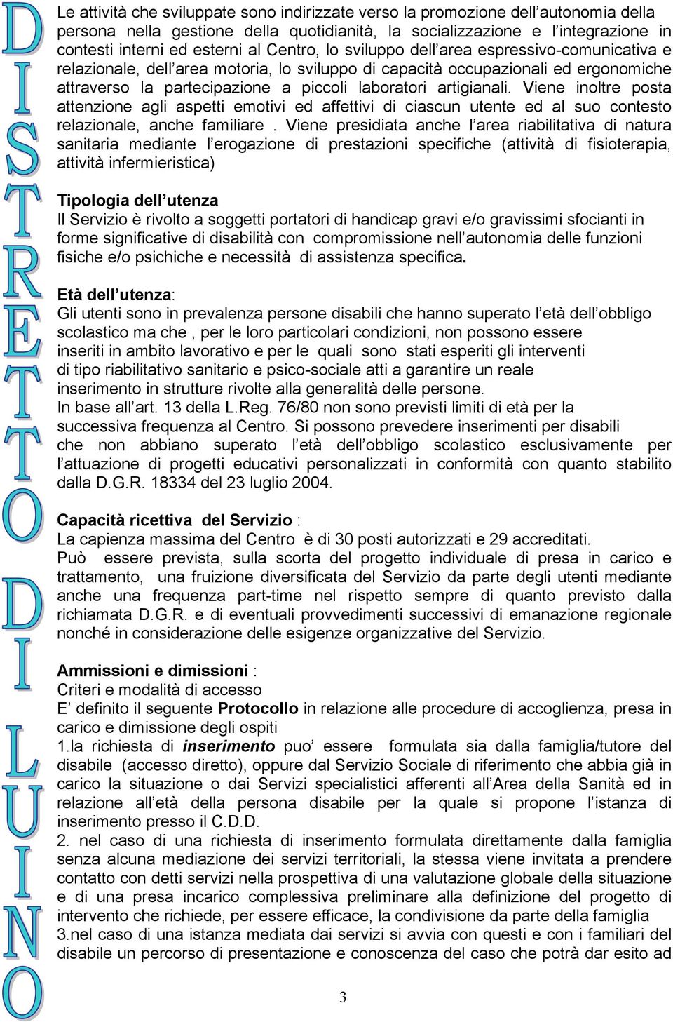 artigianali. Viene inoltre posta attenzione agli aspetti emotivi ed affettivi di ciascun utente ed al suo contesto relazionale, anche familiare.