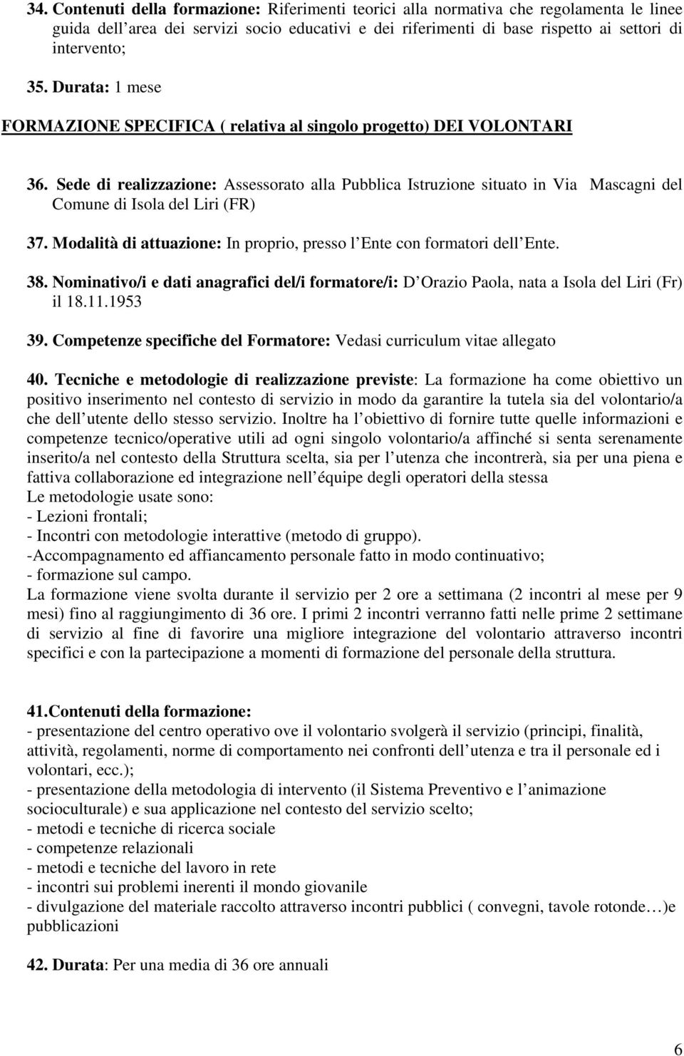 Sede di realizzazione: Assessorato alla Pubblica Istruzione situato in Via Mascagni del Comune di Isola del Liri (FR) 37. Modalità di attuazione: In proprio, presso l Ente con formatori dell Ente. 38.