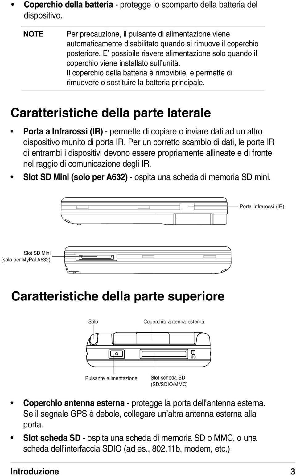 E possibile riavere alimentazione solo quando il coperchio viene installato sull unità. Il coperchio della batteria è rimovibile, e permette di rimuovere o sostituire la batteria principale.