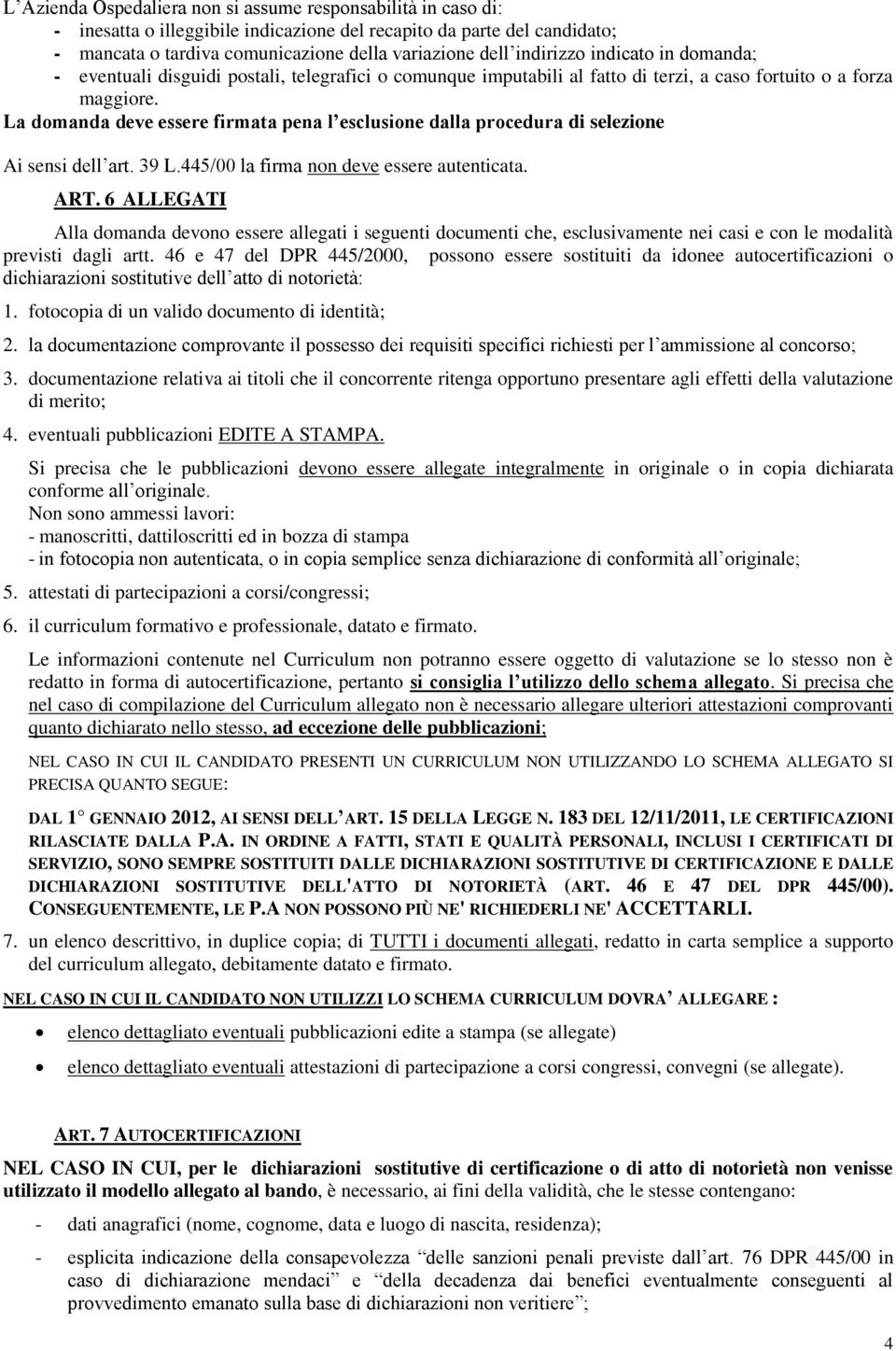 La domanda deve essere firmata pena l esclusione dalla procedura di selezione Ai sensi dell art. 39 L.445/00 la firma non deve essere autenticata. ART.