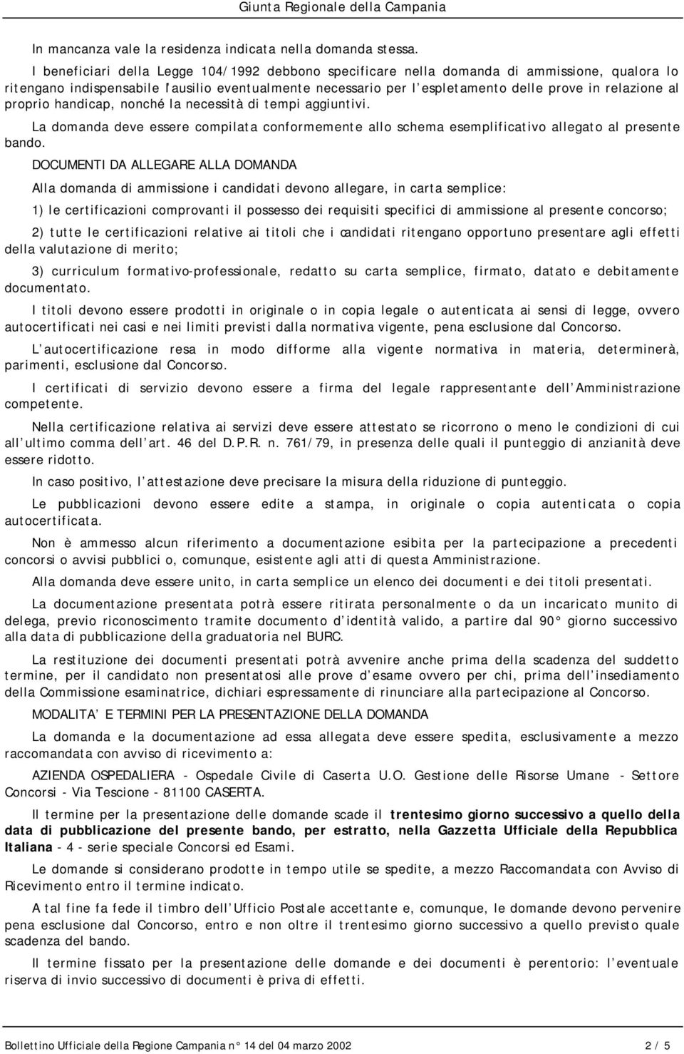 al proprio handicap, nonché la necessità di tempi aggiuntivi. La domanda deve essere compilata conformemente allo schema esemplificativo allegato al presente bando.