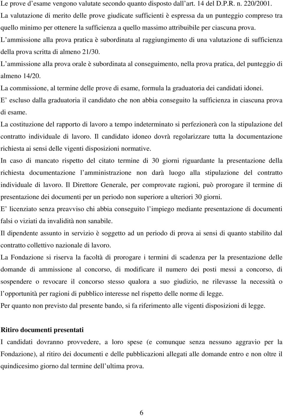 L ammissione alla prova pratica è subordinata al raggiungimento di una valutazione di sufficienza della prova scritta di almeno 21/30.