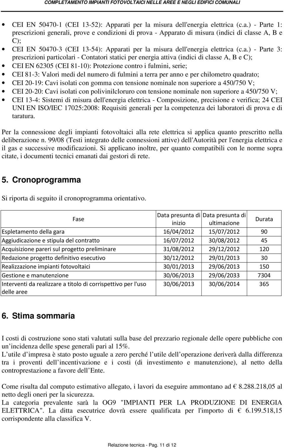 a.) - Parte 3: prescrizioni particolari - Contatori statici per energia attiva (indici di classe A, B e C); CEI EN 62305 (CEI 81-10): Protezione contro i fulmini, serie; CEI 81-3: Valori medi del