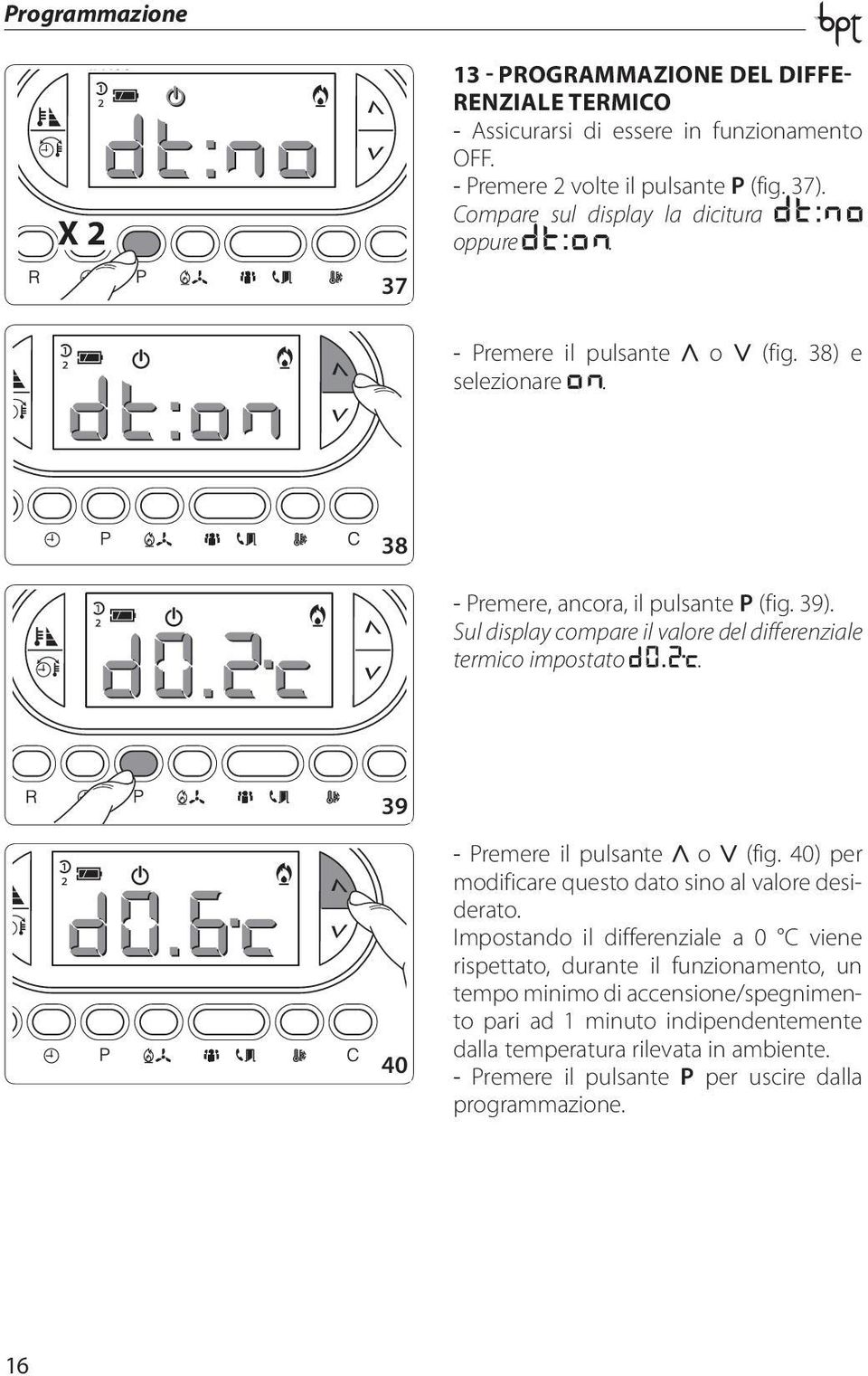 Sul display compare il valore del differenziale termico impostato. 39 40 -. Premere il pulsante o (fig. 40) per modificare questo dato sino al valore desiderato.