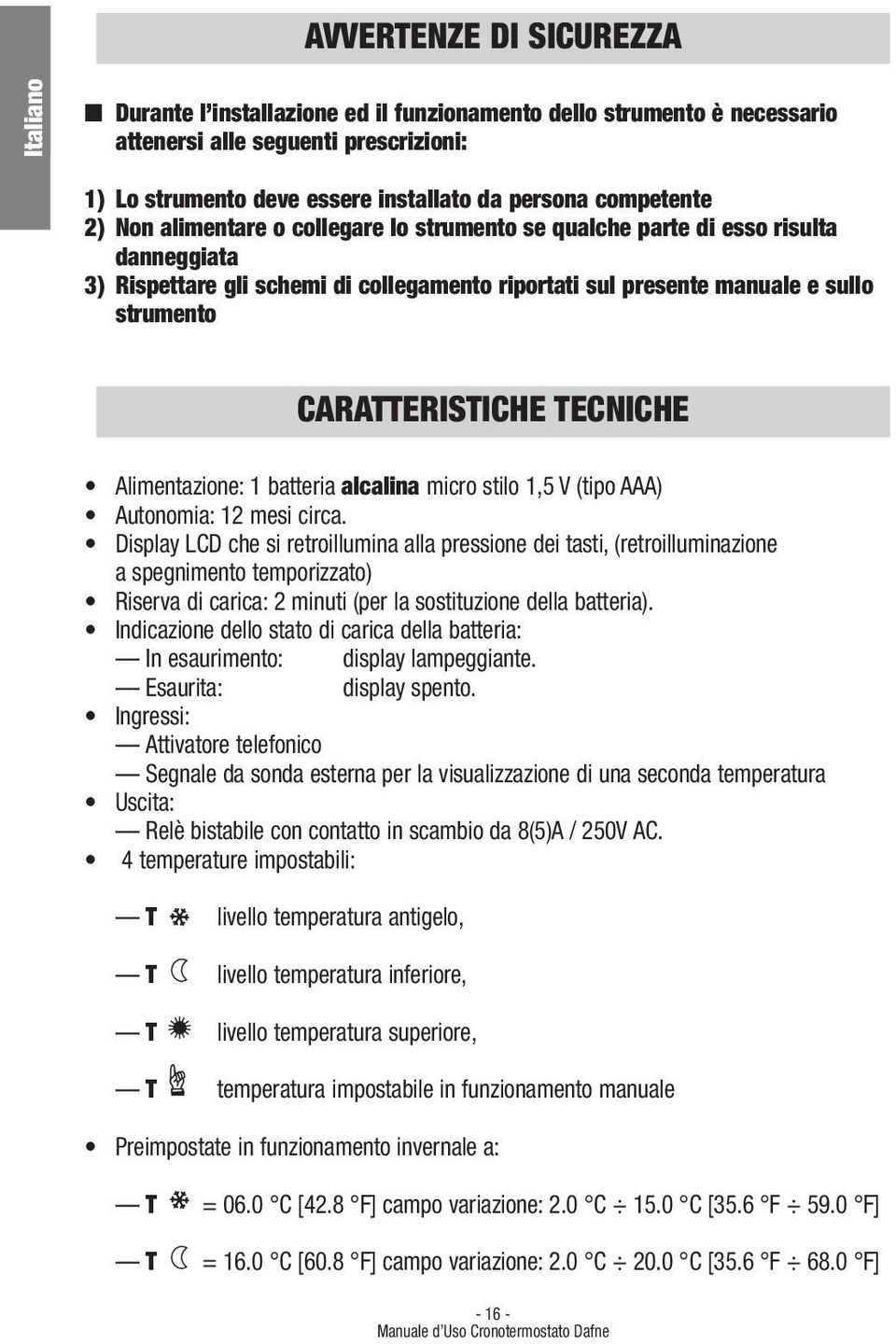 Alimentazione: 1 batteria alcalina micro stilo 1,5 V (tipo AAA) Autonomia: 12 mesi circa.