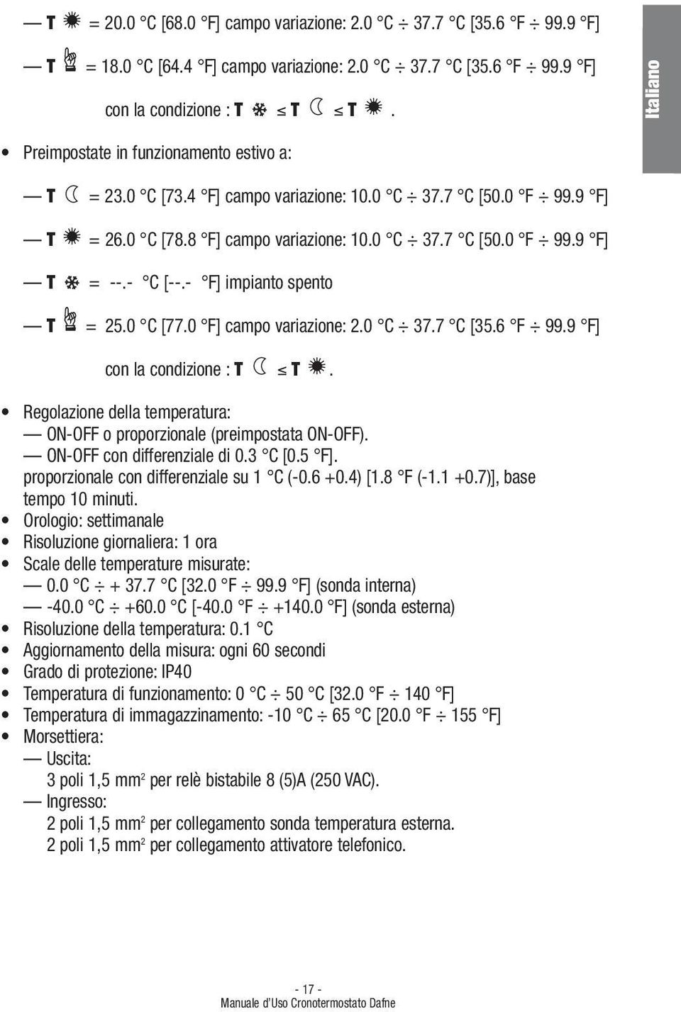 0 C 37.7 C [35.6 F 99.9 F] con la condizione :. Regolazione della temperatura: ON-OFF o proporzionale (preimpostata ON-OFF). ON-OFF con differenziale di 0.3 C [0.5 F].