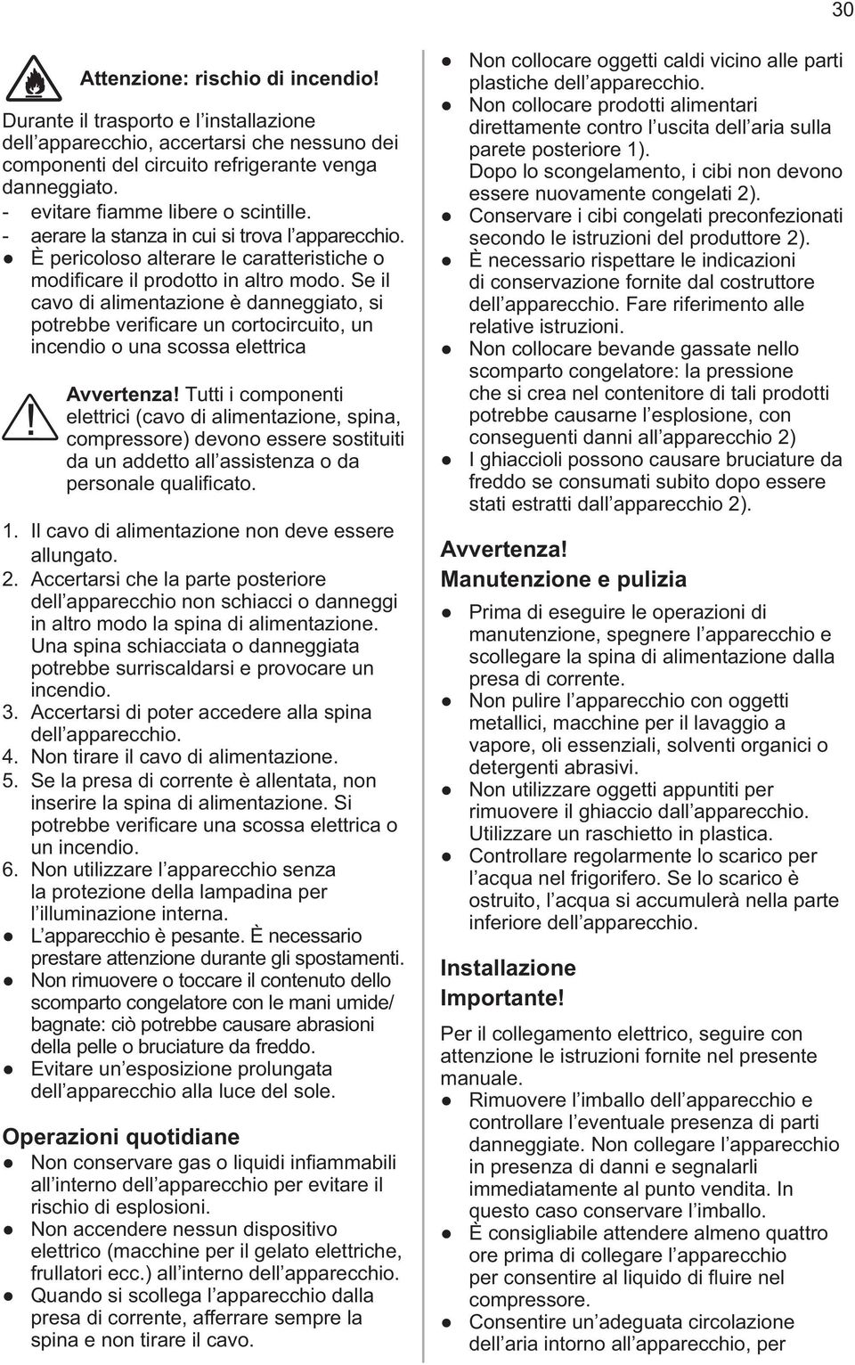 Tutti i componenti elettrici (cavo di alimentazione, spina, compressore) devono essere sostituiti da un addetto all assistenza o da 1. Il cavo di alimentazione non deve essere allungato. 2.