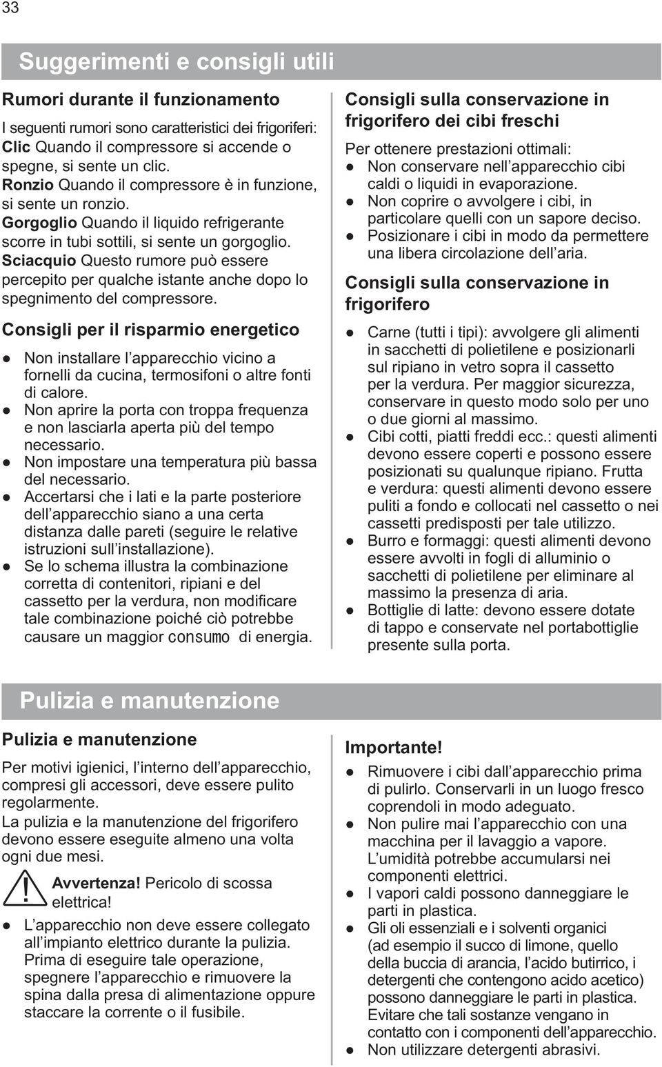 Sciacquio Questo rumore può essere percepito per qualche istante anche dopo lo spegnimento del compressore.