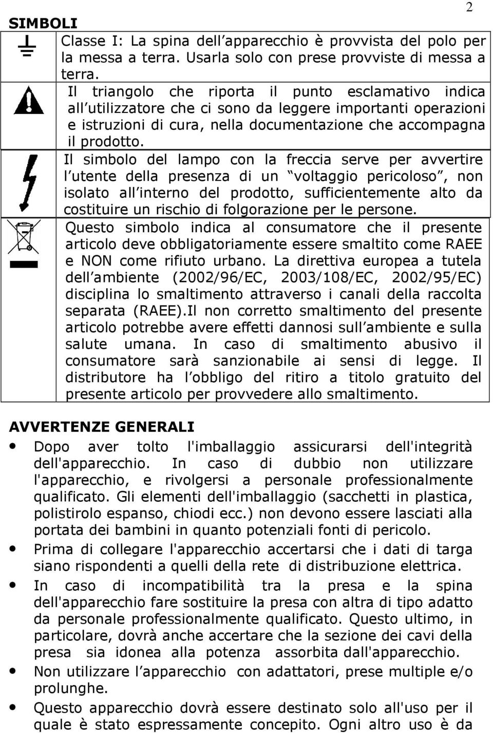 Il simbolo del lampo con la freccia serve per avvertire l utente della presenza di un voltaggio pericoloso, non isolato all interno del prodotto, sufficientemente alto da costituire un rischio di