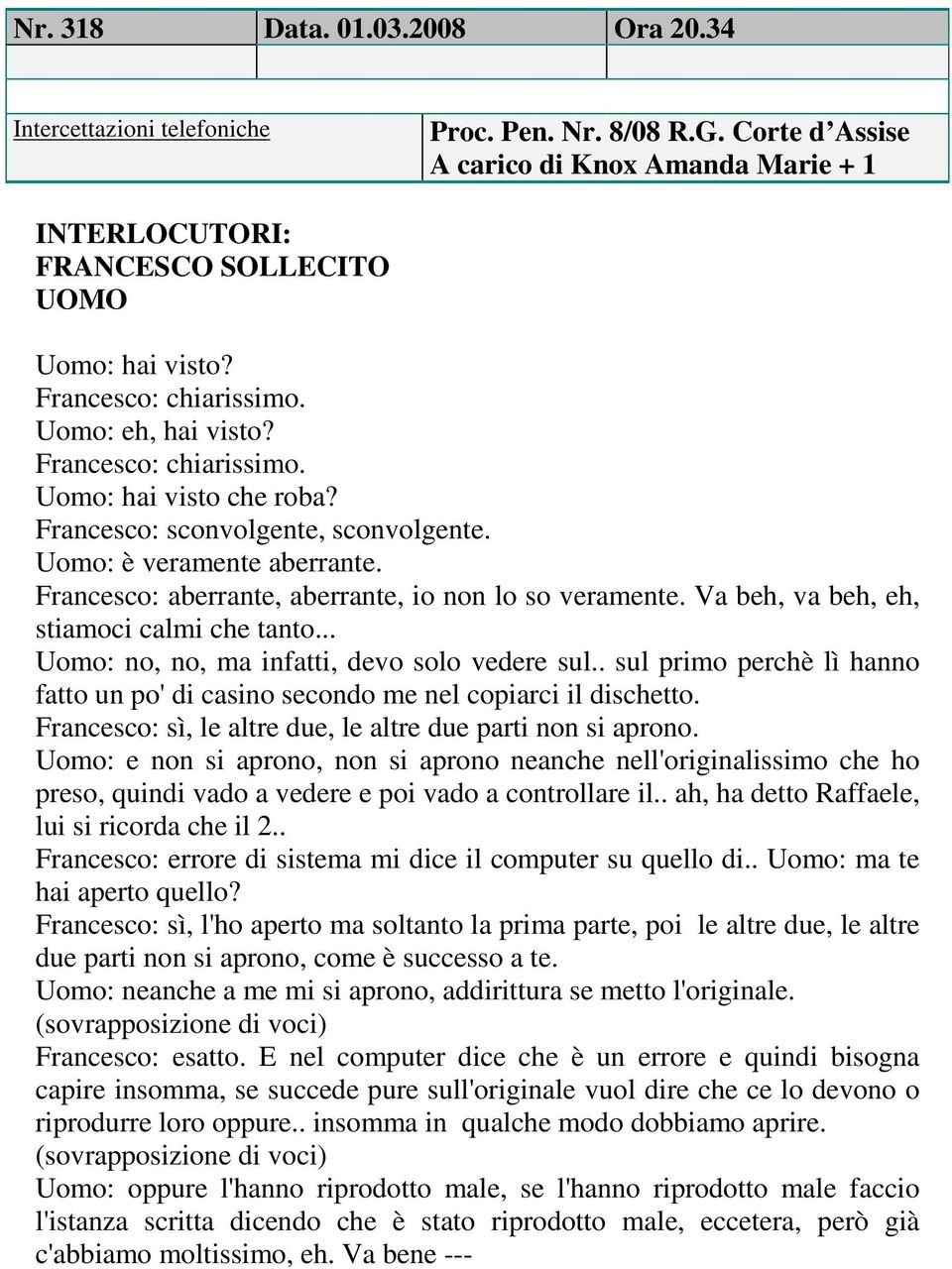 .. Uomo: no, no, ma infatti, devo solo vedere sul.. sul primo perchè lì hanno fatto un po' di casino secondo me nel copiarci il dischetto.