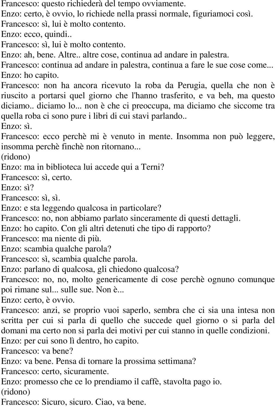 Francesco: non ha ancora ricevuto la roba da Perugia, quella che non è riuscito a portarsi quel giorno che l'hanno trasferito, e va beh, ma questo diciamo.. diciamo lo.