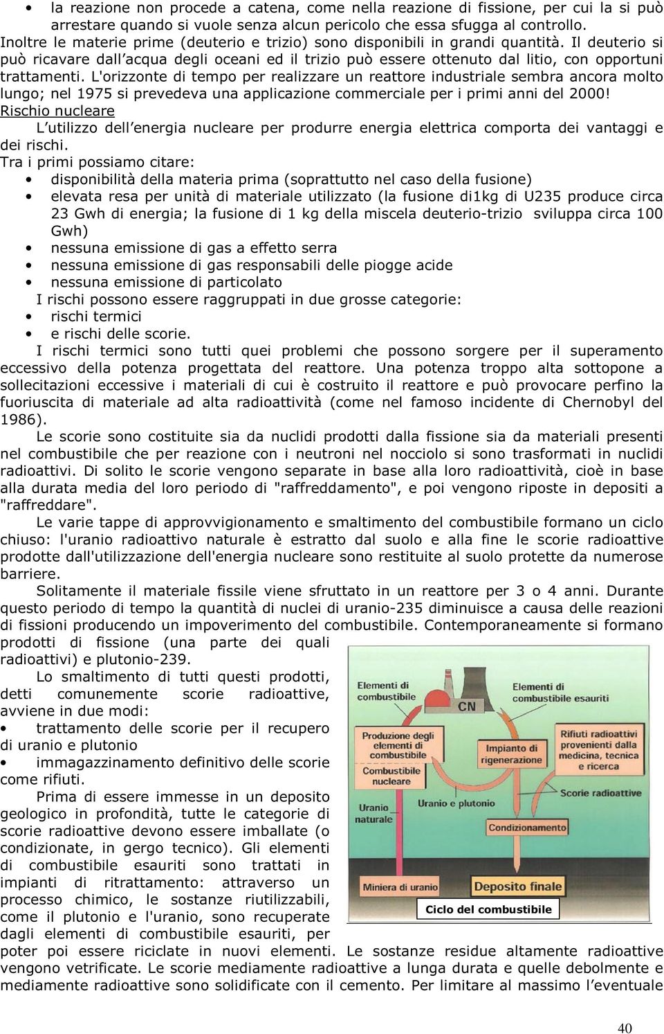 Il deuterio si può ricavare dall acqua degli oceani ed il trizio può essere ottenuto dal litio, con opportuni trattamenti.