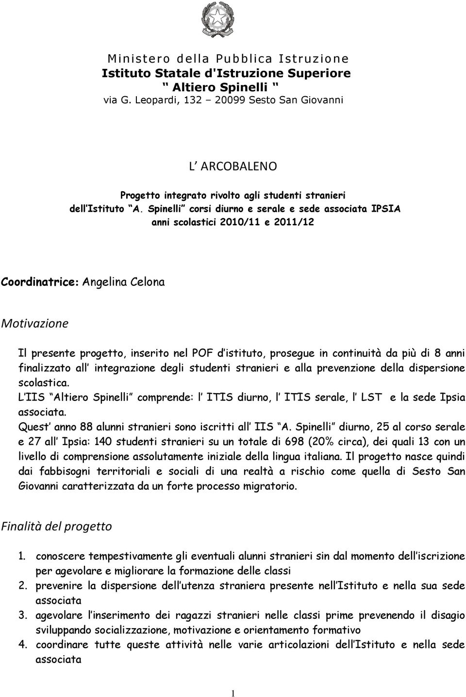 Spinelli corsi diurno e serale e sede associata IPSIA anni scolastici 2010/11 e 2011/12 Coordinatrice: Angelina Celona Motivazione Il presente progetto, inserito nel POF d istituto, prosegue in