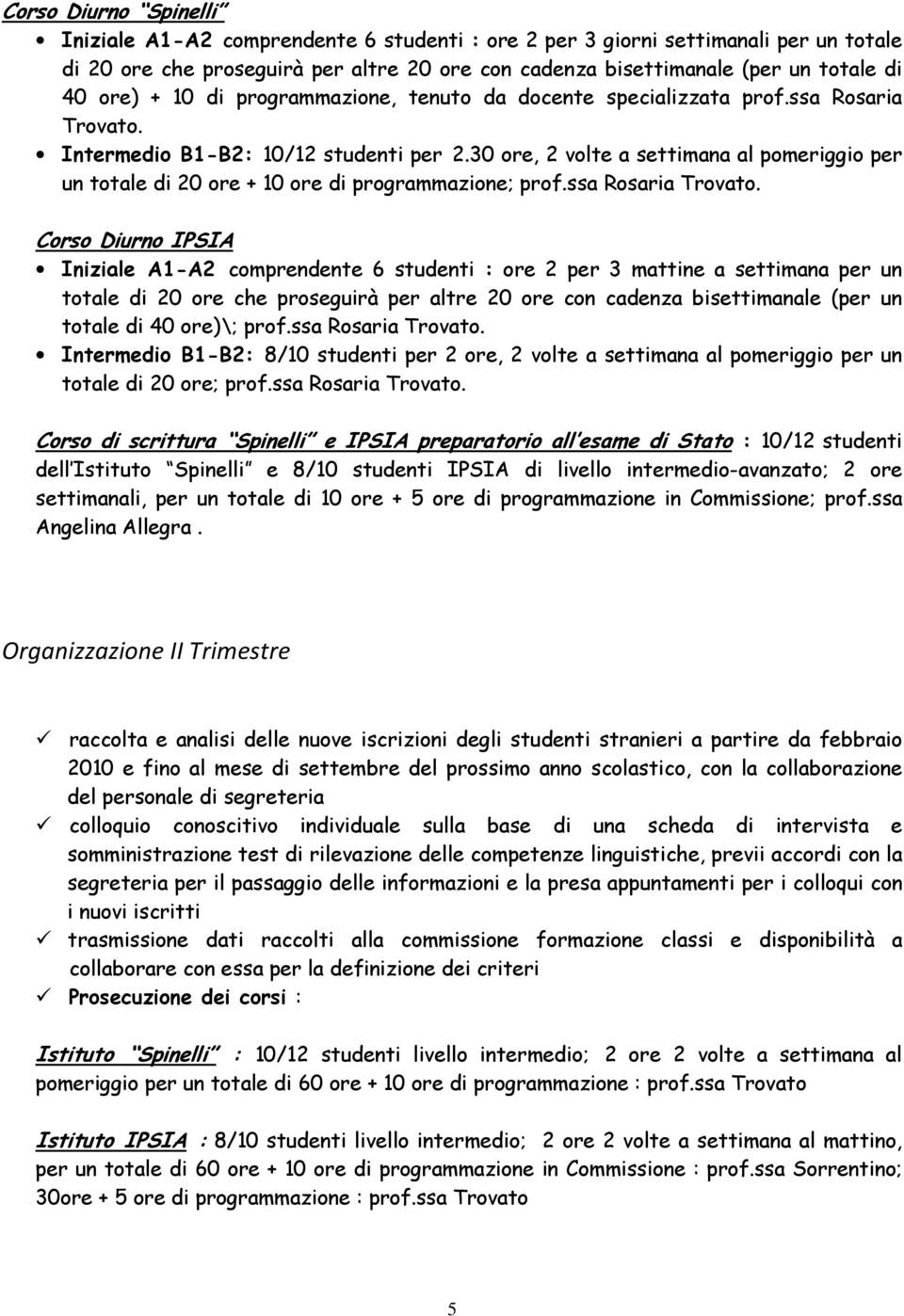 30 ore, 2 volte a settimana al pomeriggio per un totale di 20 ore + 10 ore di programmazione; prof.ssa Rosaria Trovato.