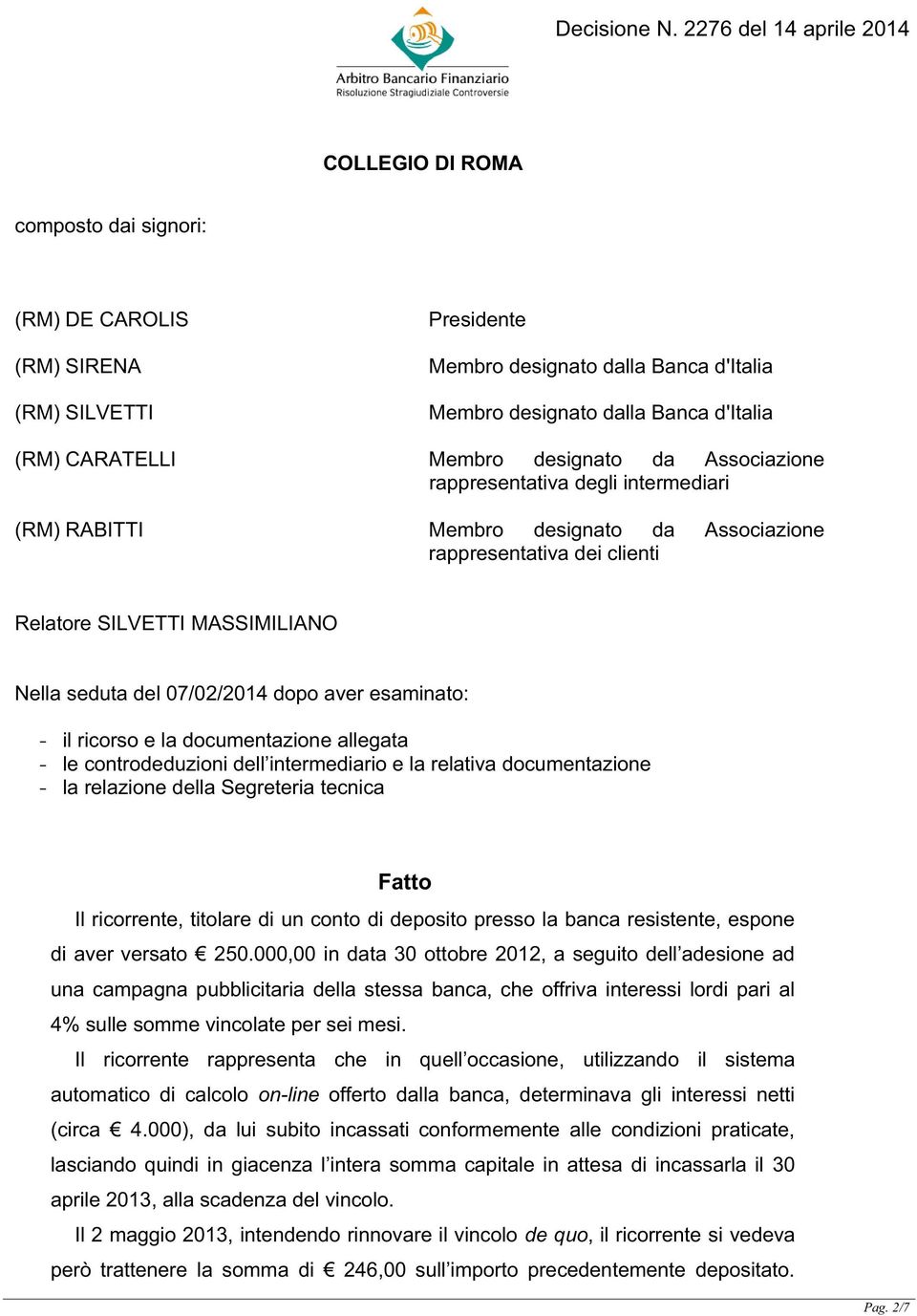 esaminato: - il ricorso e la documentazione allegata - le controdeduzioni dell intermediario e la relativa documentazione - la relazione della Segreteria tecnica Fatto Il ricorrente, titolare di un