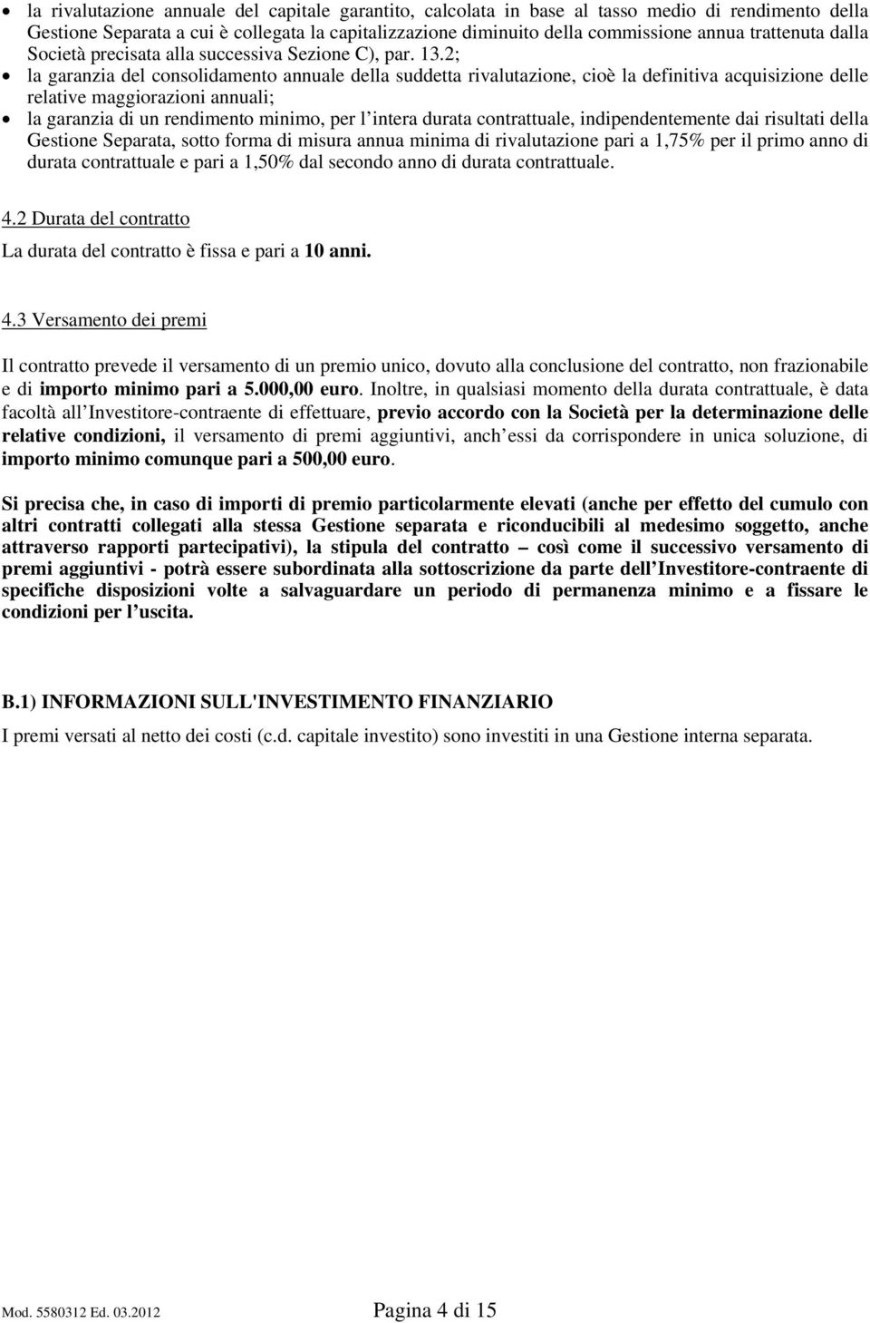 2; la garanzia del consolidamento annuale della suddetta rivalutazione, cioè la definitiva acquisizione delle relative maggiorazioni annuali; la garanzia di un rendimento minimo, per l intera durata