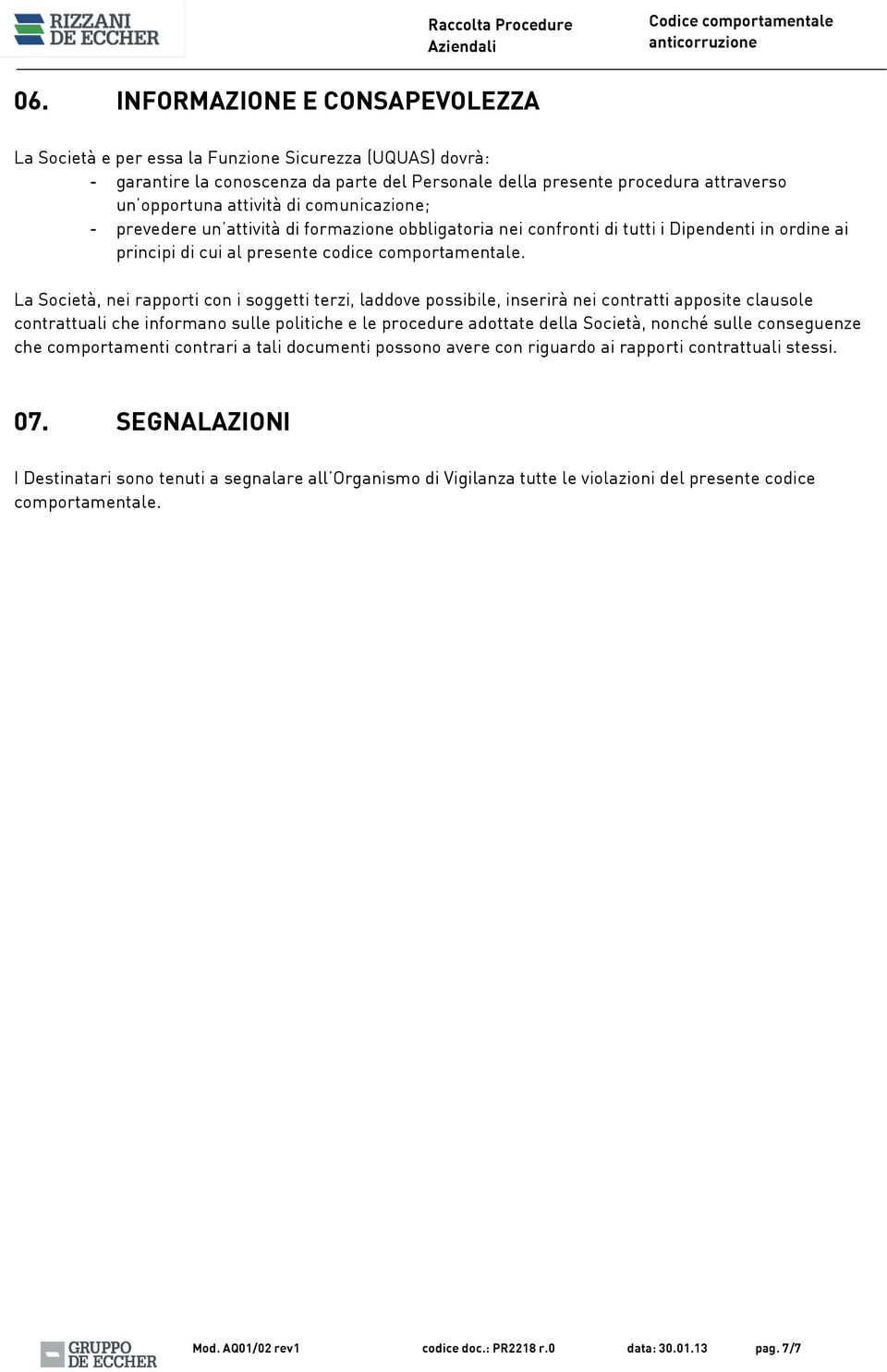 La Società, nei rapporti con i soggetti terzi, laddove possibile, inserirà nei contratti apposite clausole contrattuali che informano sulle politiche e le procedure adottate della Società, nonché